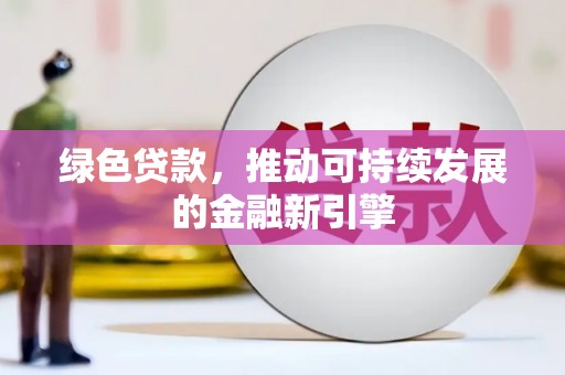 邵阳县绿色贷款，推动可持续发展的金融新引擎