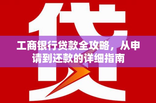 田家庵工商银行贷款全攻略，从申请到还款的详细指南