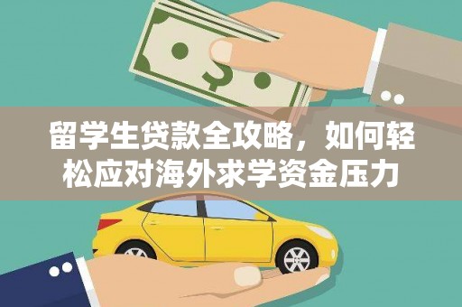 蚌埠留学生贷款全攻略，如何轻松应对海外求学资金压力