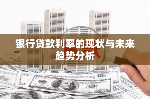 宣威银行贷款利率的现状与未来趋势分析
