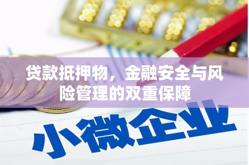 历城贷款抵押物，金融安全与风险管理的双重保障