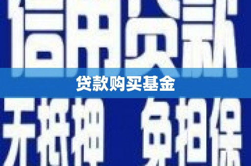 靖西贷款购买基金