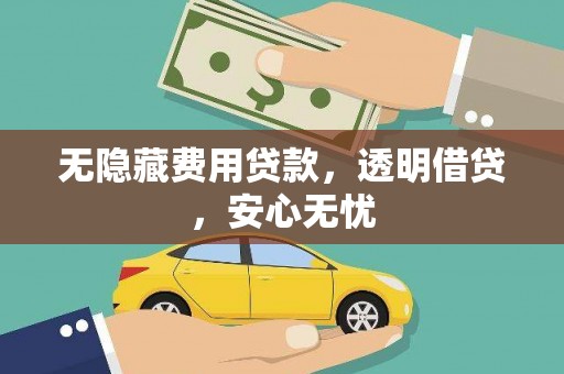 洮南无隐藏费用贷款，透明借贷，安心无忧