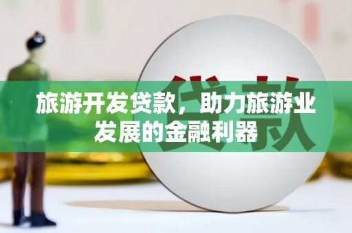 莱山旅游开发贷款，助力旅游业发展的金融利器