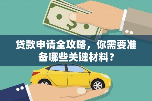 沁县贷款申请全攻略，你需要准备哪些关键材料？