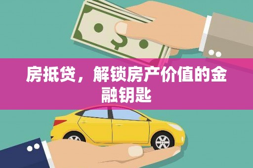 蒸湘房抵贷，解锁房产价值的金融钥匙