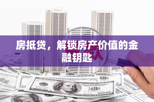 南票房抵贷，解锁房产价值的金融钥匙