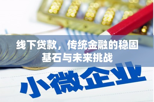兰西线下贷款，传统金融的稳固基石与未来挑战