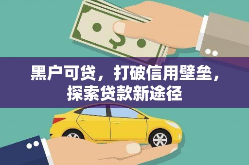 秀林黑户可贷，打破信用壁垒，探索贷款新途径