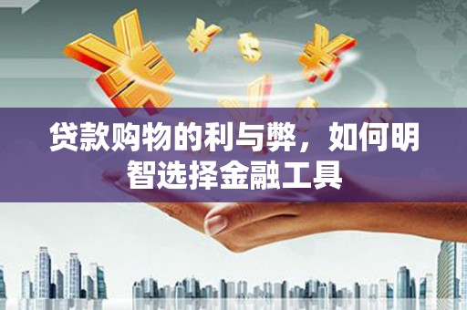 永靖贷款购物的利与弊，如何明智选择金融工具