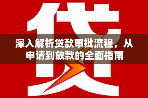 海南深入解析贷款审批流程，从申请到放款的全面指南