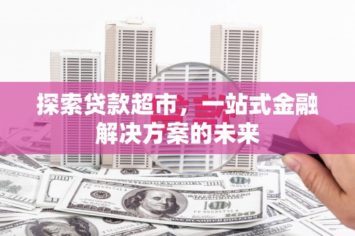 海南探索贷款超市，一站式金融解决方案的未来