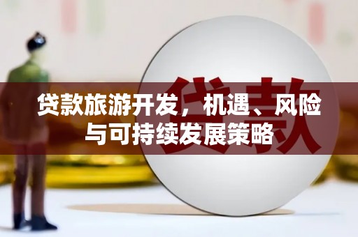 临县贷款旅游开发，机遇、风险与可持续发展策略