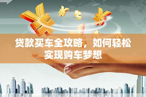 连云贷款买车全攻略，如何轻松实现购车梦想