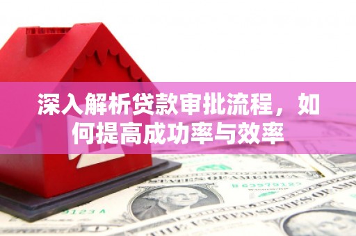 新都深入解析贷款审批流程，如何提高成功率与效率
