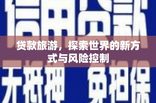 芦洲贷款旅游，探索世界的新方式与风险控制