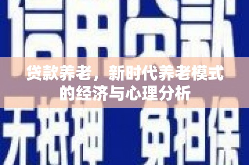 青阳贷款养老，新时代养老模式的经济与心理分析