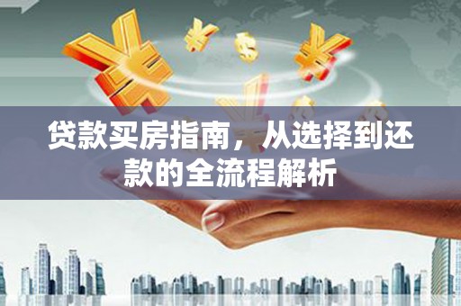 武清贷款买房指南，从选择到还款的全流程解析