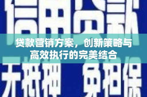 房县贷款营销方案，创新策略与高效执行的完美结合