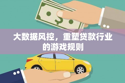 清河门大数据风控，重塑贷款行业的游戏规则