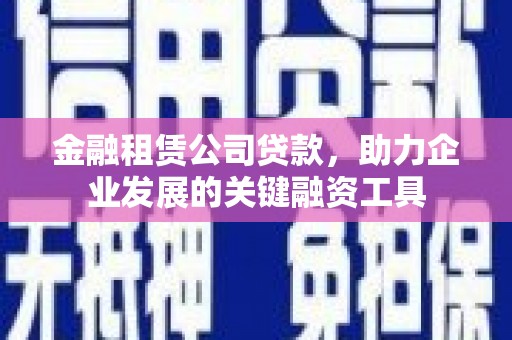 潭子金融租赁公司贷款，助力企业发展的关键融资工具