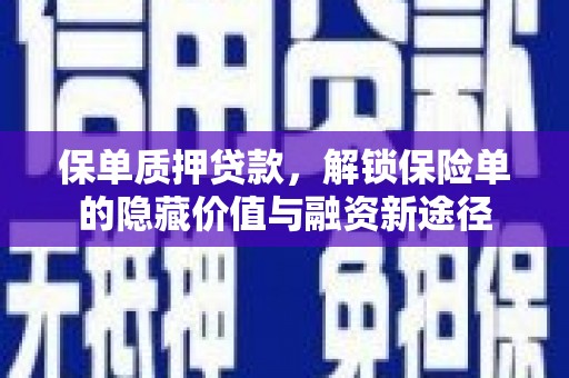 铜仁保单质押贷款，解锁保险单的隐藏价值与融资新途径