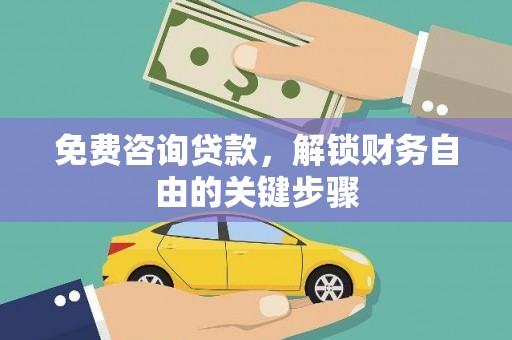 惠安免费咨询贷款，解锁财务自由的关键步骤