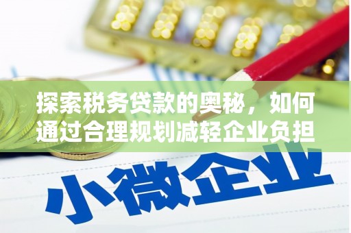 静乐探索税务贷款的奥秘，如何通过合理规划减轻企业负担