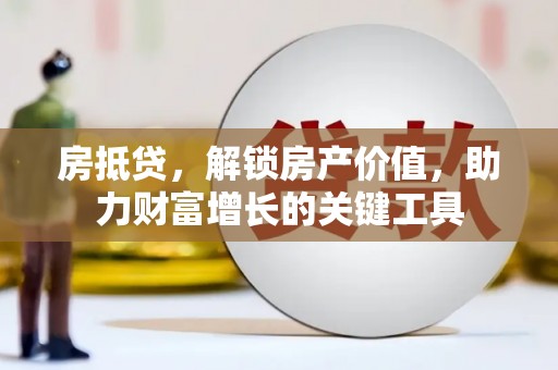 下城房抵贷，解锁房产价值，助力财富增长的关键工具