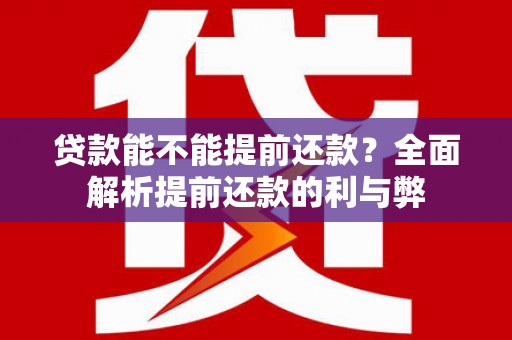 端州贷款能不能提前还款？全面解析提前还款的利与弊