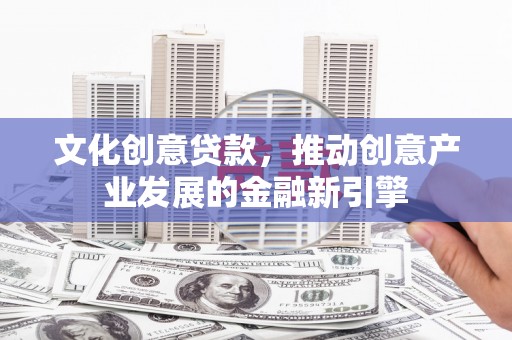 杭州文化创意贷款，推动创意产业发展的金融新引擎