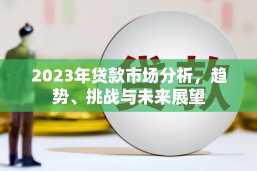 南乐2023年贷款市场分析，趋势、挑战与未来展望