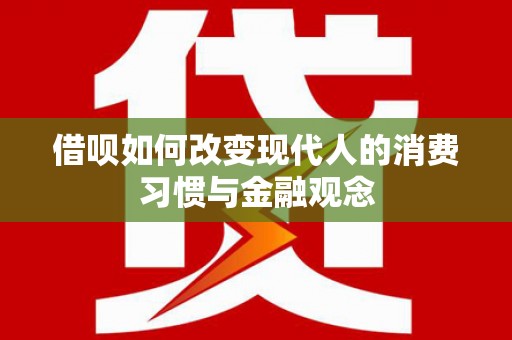 伊春借呗如何改变现代人的消费习惯与金融观念