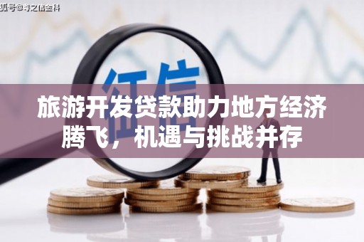 岳麓旅游开发贷款助力地方经济腾飞，机遇与挑战并存