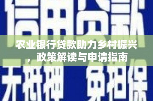 石鼓农业银行贷款助力乡村振兴，政策解读与申请指南
