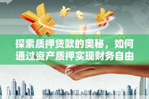荣县探索质押贷款的奥秘，如何通过资产质押实现财务自由