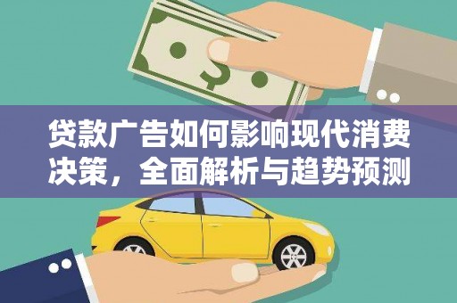 勉县贷款广告如何影响现代消费决策，全面解析与趋势预测