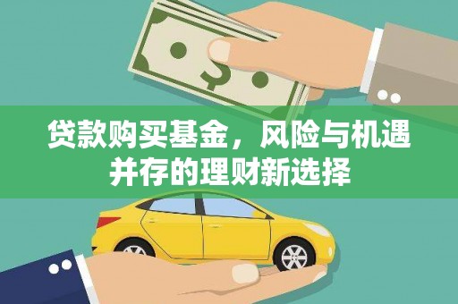 鸡东贷款购买基金，风险与机遇并存的理财新选择
