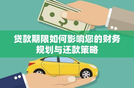 柳南贷款期限如何影响您的财务规划与还款策略