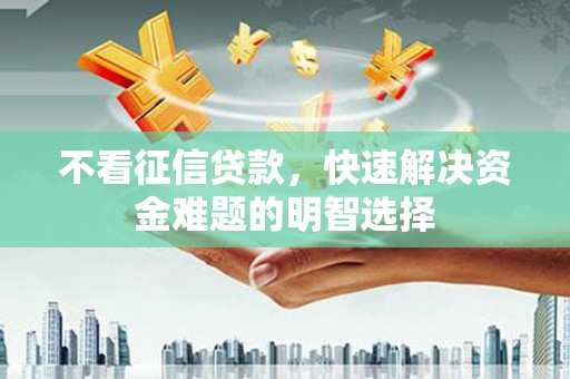 员山不看征信贷款，快速解决资金难题的明智选择