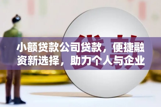 六枝小额贷款公司贷款，便捷融资新选择，助力个人与企业成长
