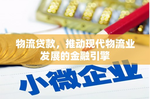 荣县物流贷款，推动现代物流业发展的金融引擎
