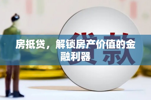 将军房抵贷，解锁房产价值的金融利器