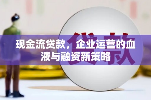 石城现金流贷款，企业运营的血液与融资新策略