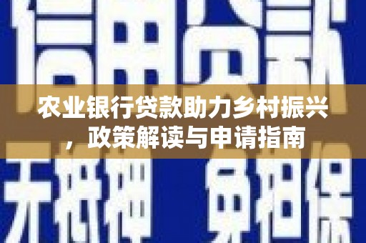 光泽农业银行贷款助力乡村振兴，政策解读与申请指南