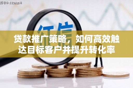 伽师贷款推广策略，如何高效触达目标客户并提升转化率