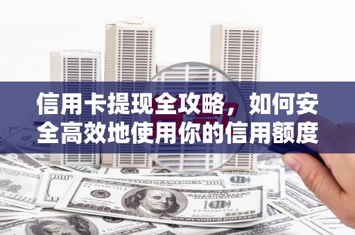 察雅信用卡提现全攻略，如何安全高效地使用你的信用额度