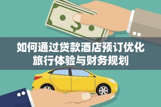 巍山如何通过贷款酒店预订优化旅行体验与财务规划