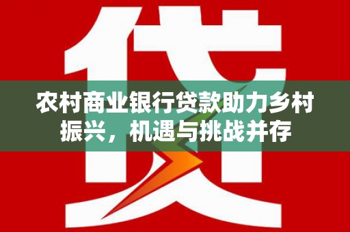 鸡冠农村商业银行贷款助力乡村振兴，机遇与挑战并存