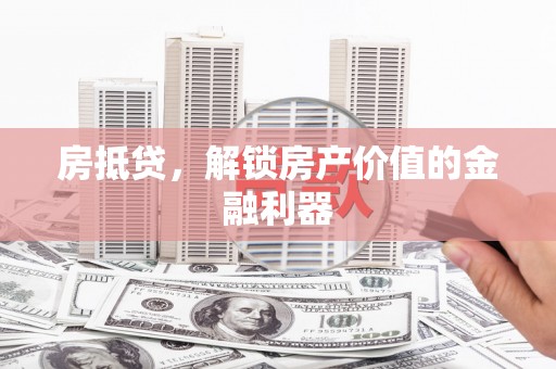 禅城房抵贷，解锁房产价值的金融利器